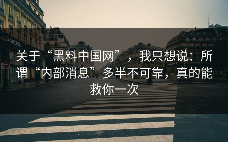 关于“黑料中国网”，我只想说：所谓“内部消息”多半不可靠，真的能救你一次