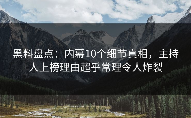 黑料盘点：内幕10个细节真相，主持人上榜理由超乎常理令人炸裂